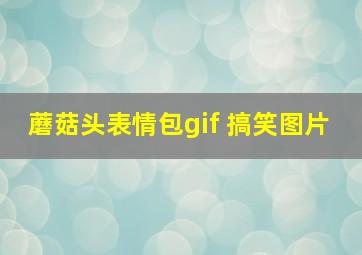 蘑菇头表情包gif 搞笑图片